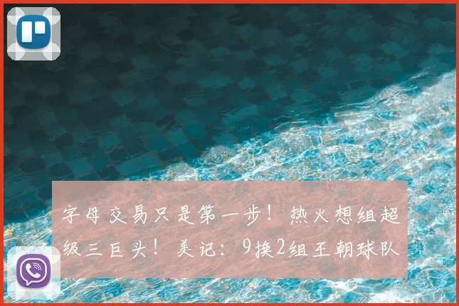 字母交易只是第一步！热火想组超级三巨头！美记：9换2组王朝球队