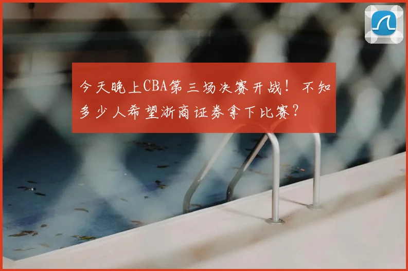 今天晚上CBA第三场决赛开战！不知多少人希望浙商证券拿下比赛？