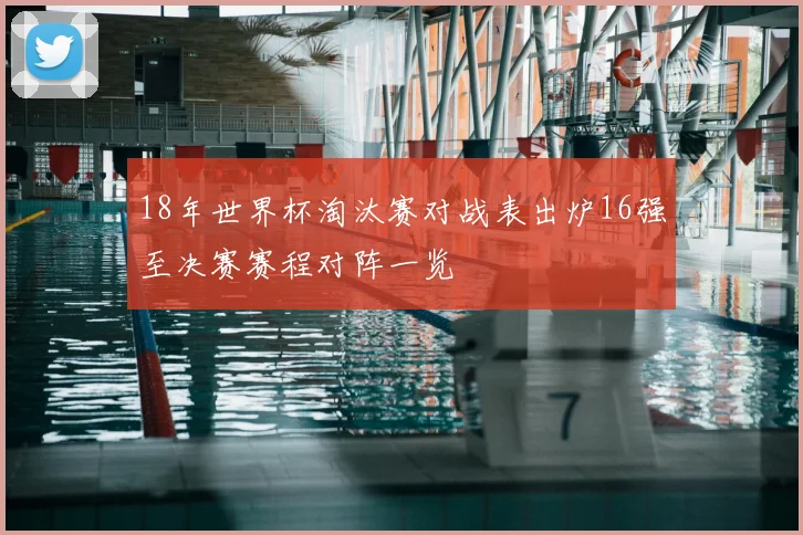 18年世界杯淘汰赛对战表出炉16强至决赛赛程对阵一览