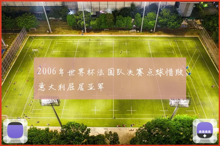 2006年世界杯法国队决赛点球惜败意大利屈居亚军