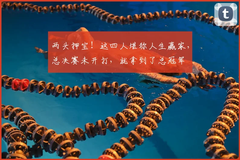 两头押宝！这四人堪称人生赢家，总决赛未开打，就拿到了总冠军