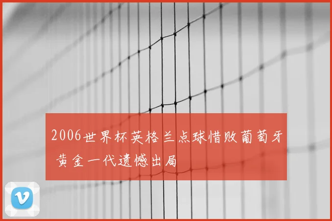 2006世界杯英格兰点球惜败葡萄牙 黄金一代遗憾出局