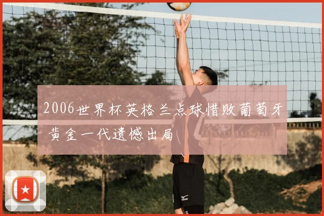 2006世界杯英格兰点球惜败葡萄牙 黄金一代遗憾出局