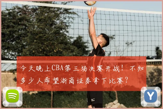 今天晚上CBA第三场决赛开战！不知多少人希望浙商证券拿下比赛？