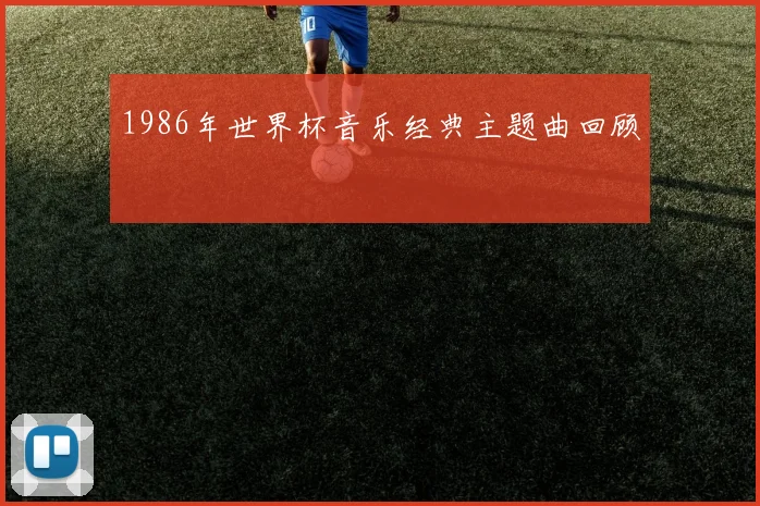 1986年世界杯音乐经典主题曲回顾