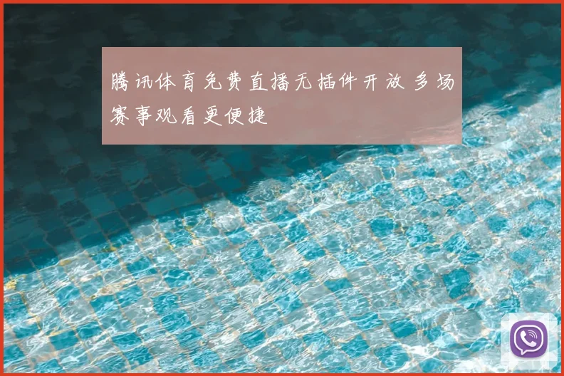 腾讯体育免费直播无插件开放 多场赛事观看更便捷