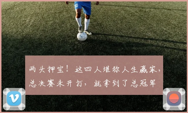 两头押宝！这四人堪称人生赢家，总决赛未开打，就拿到了总冠军