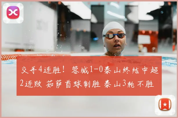 交手4连胜！蓉城1-0泰山终结中超2连败 茹萨首球制胜 泰山3轮不胜