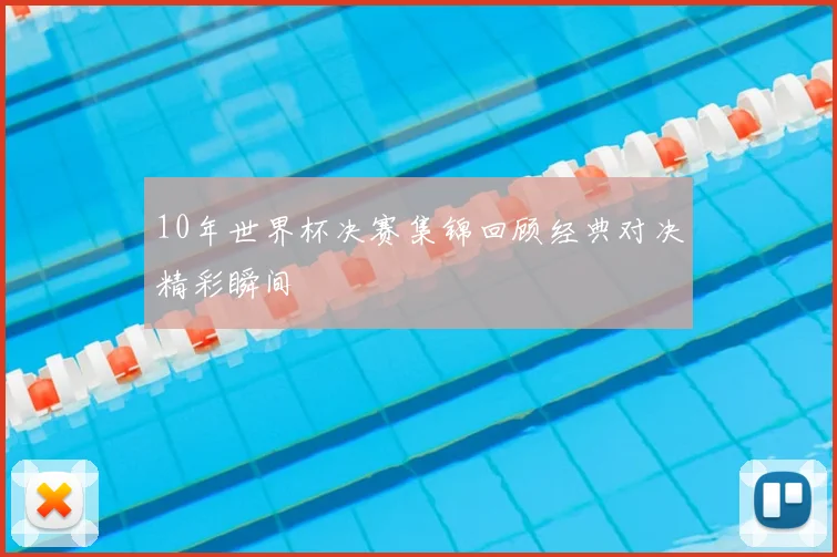 10年世界杯决赛集锦回顾经典对决精彩瞬间