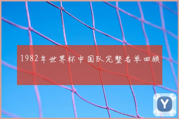 1982年世界杯中国队完整名单回顾