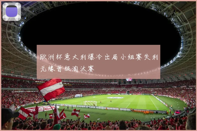 欧洲杯意大利爆冷出局小组赛失利无缘晋级淘汰赛
