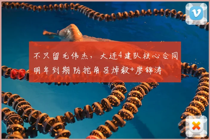 不只留毛伟杰,大连4建队核心合同明年到期 防挖角吕焯毅+廖锦涛