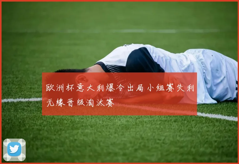 欧洲杯意大利爆冷出局小组赛失利无缘晋级淘汰赛