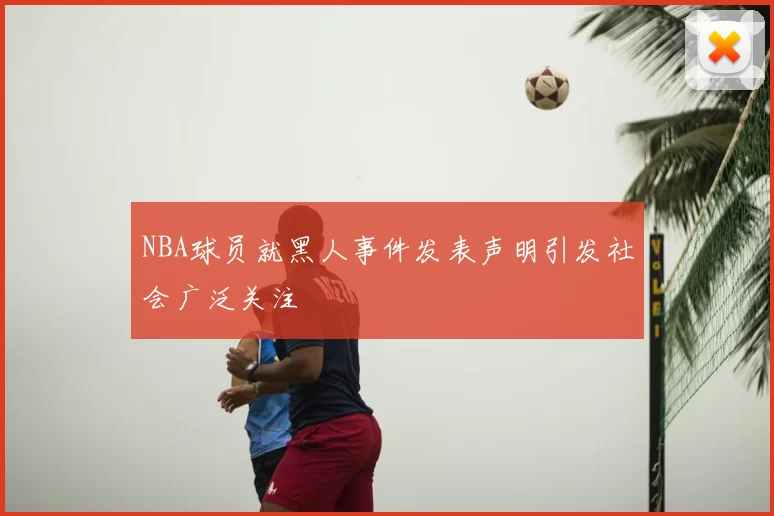 NBA球员就黑人事件发表声明引发社会广泛关注
