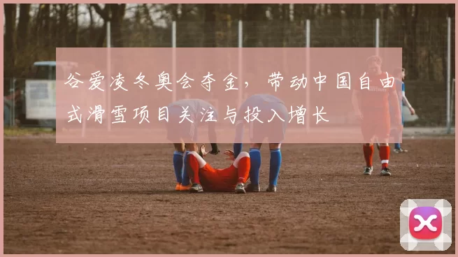 谷爱凌冬奥会夺金，带动中国自由式滑雪项目关注与投入增长
