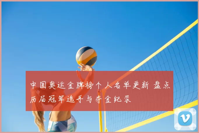 中国奥运金牌榜个人名单更新 盘点历届冠军选手与夺金纪录