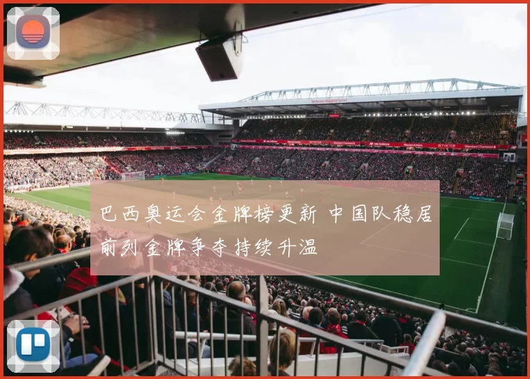 巴西奥运会金牌榜更新 中国队稳居前列金牌争夺持续升温