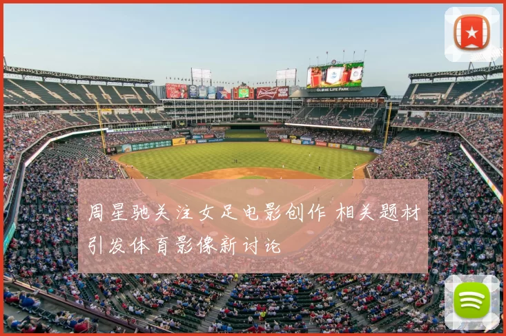 周星驰关注女足电影创作 相关题材引发体育影像新讨论