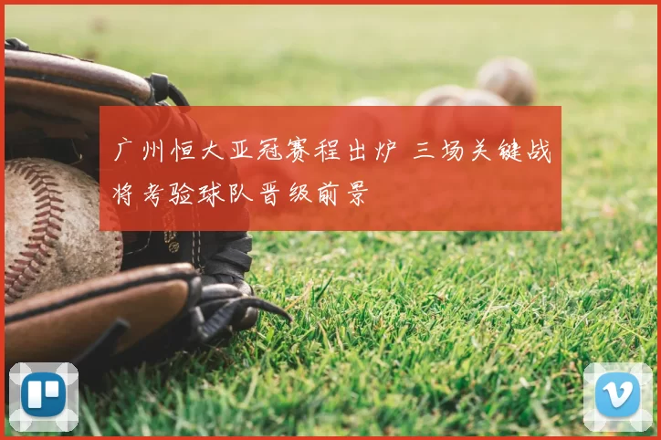 广州恒大亚冠赛程出炉 三场关键战将考验球队晋级前景