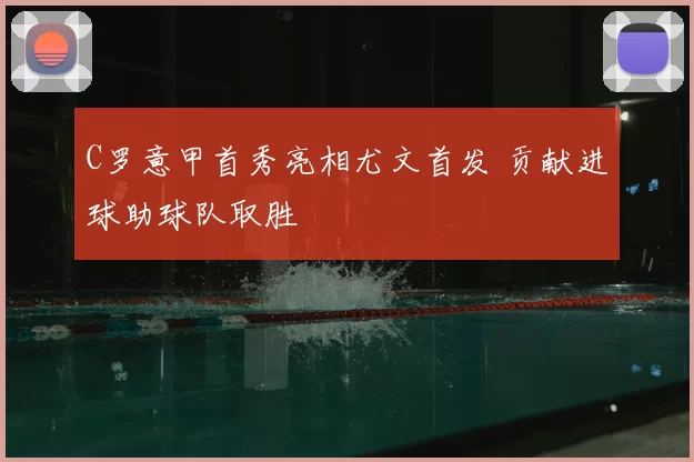 C罗意甲首秀亮相尤文首发 贡献进球助球队取胜