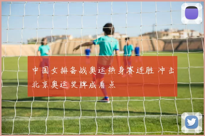 中国女排备战奥运热身赛连胜 冲击北京奥运奖牌成看点