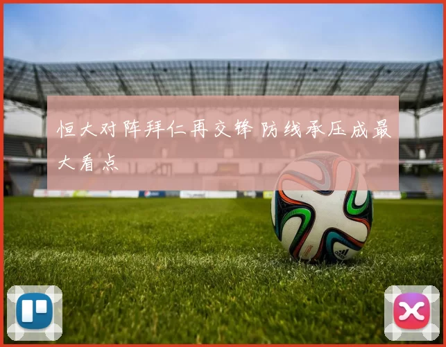 恒大对阵拜仁再交锋 防线承压成最大看点