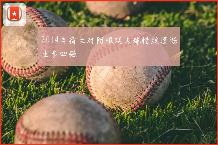 2014年荷兰对阿根廷点球惜败遗憾止步四强