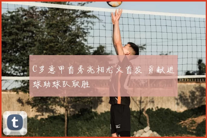 C罗意甲首秀亮相尤文首发 贡献进球助球队取胜