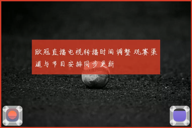 欧冠直播电视转播时间调整 观赛渠道与节目安排同步更新