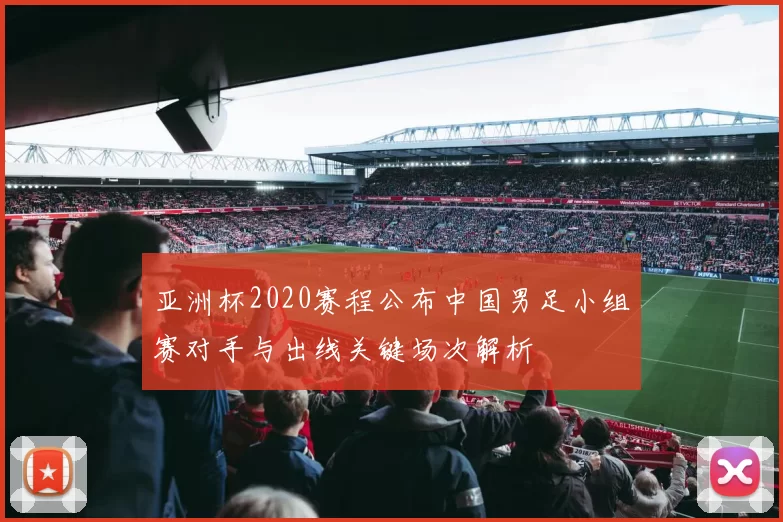 亚洲杯2020赛程公布中国男足小组赛对手与出线关键场次解析